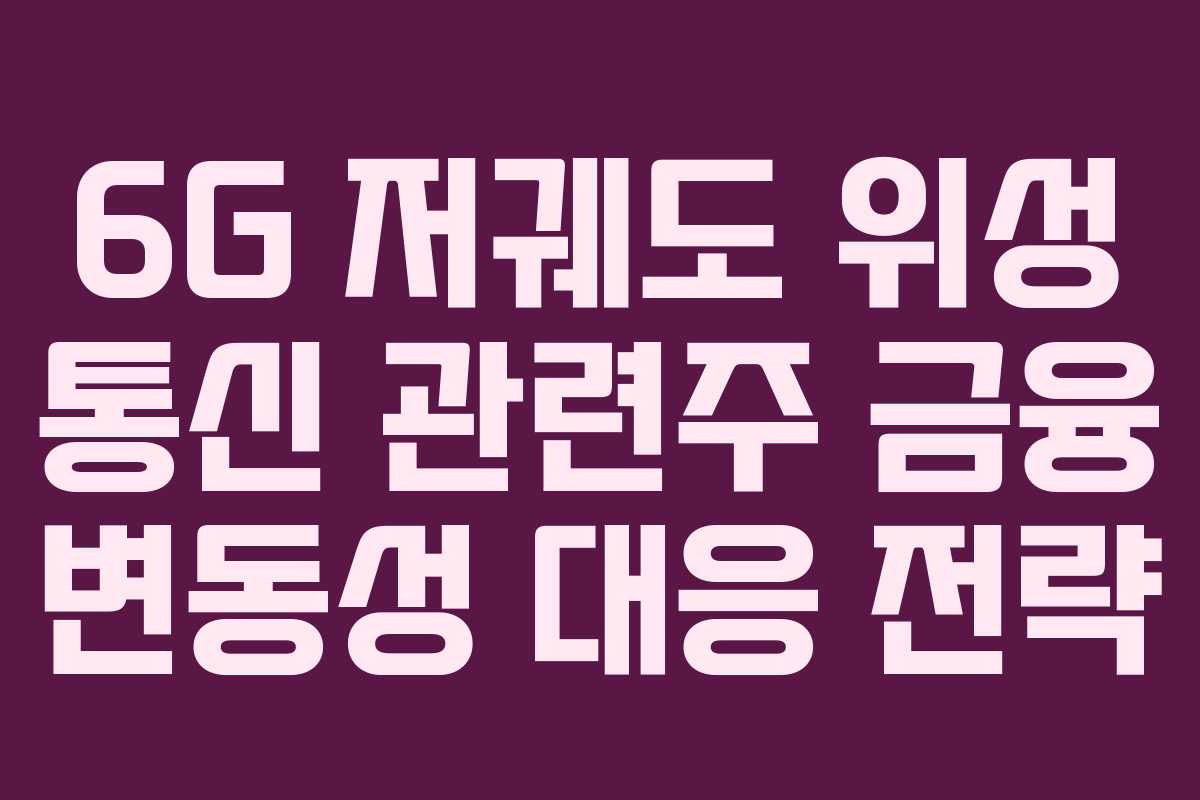 6G 저궤도 위성 통신 관련주 금융 변동성 대응 전략