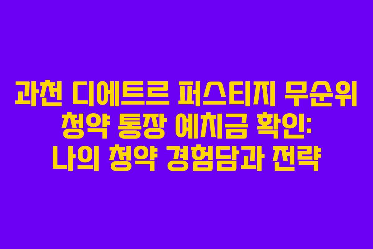 과천 디에트르 퍼스티지 무순위 청약 통장 예치금 확인: 나의 청약 경험담과 전략