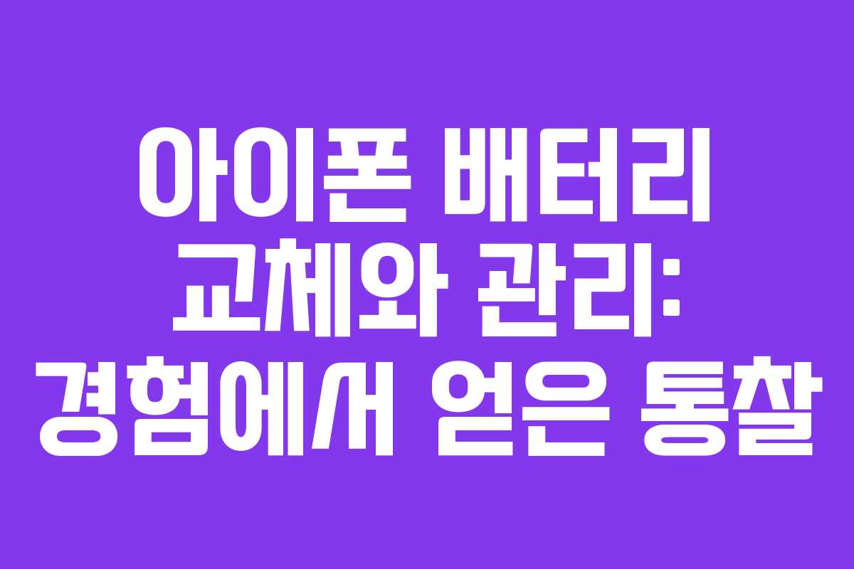 아이폰 배터리 교체와 관리: 경험에서 얻은 통찰