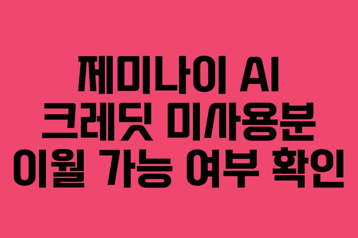 제미나이 AI 크레딧 미사용분 이월 가능 여부 확인