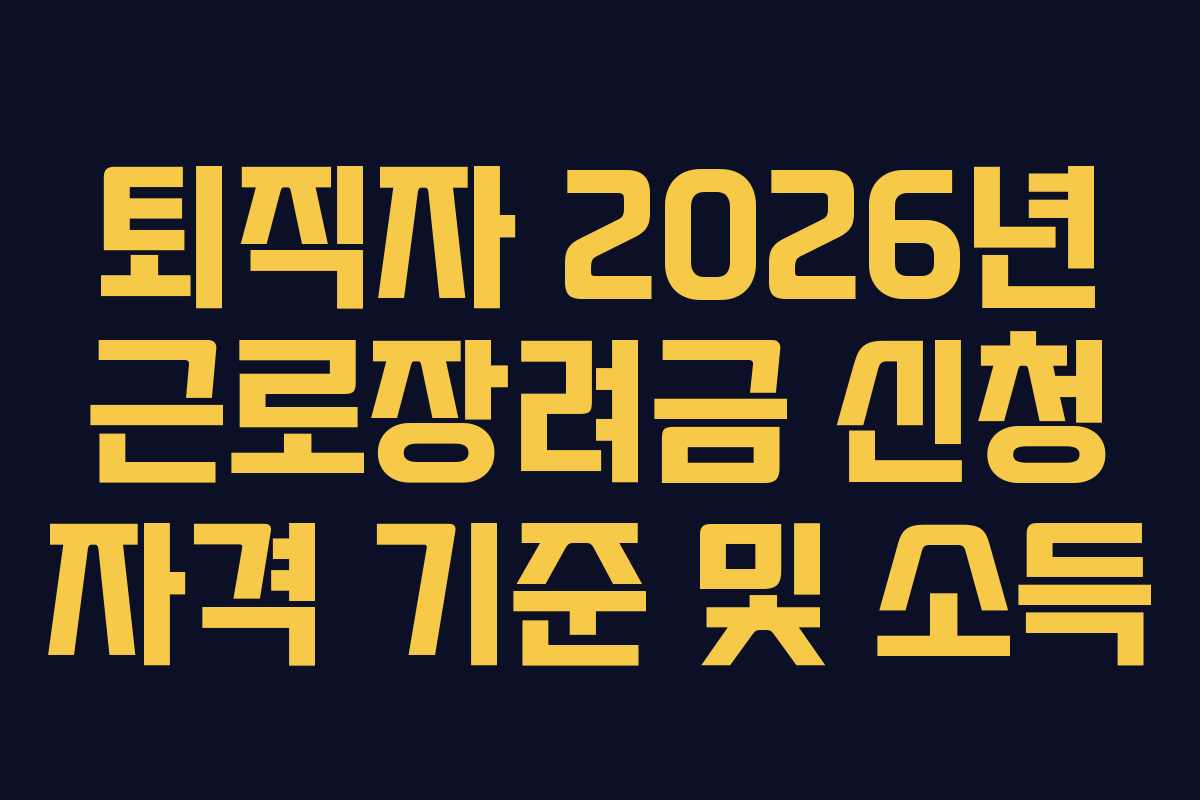 퇴직자 2026년 근로장려금 신청 자격 기준 및 소득