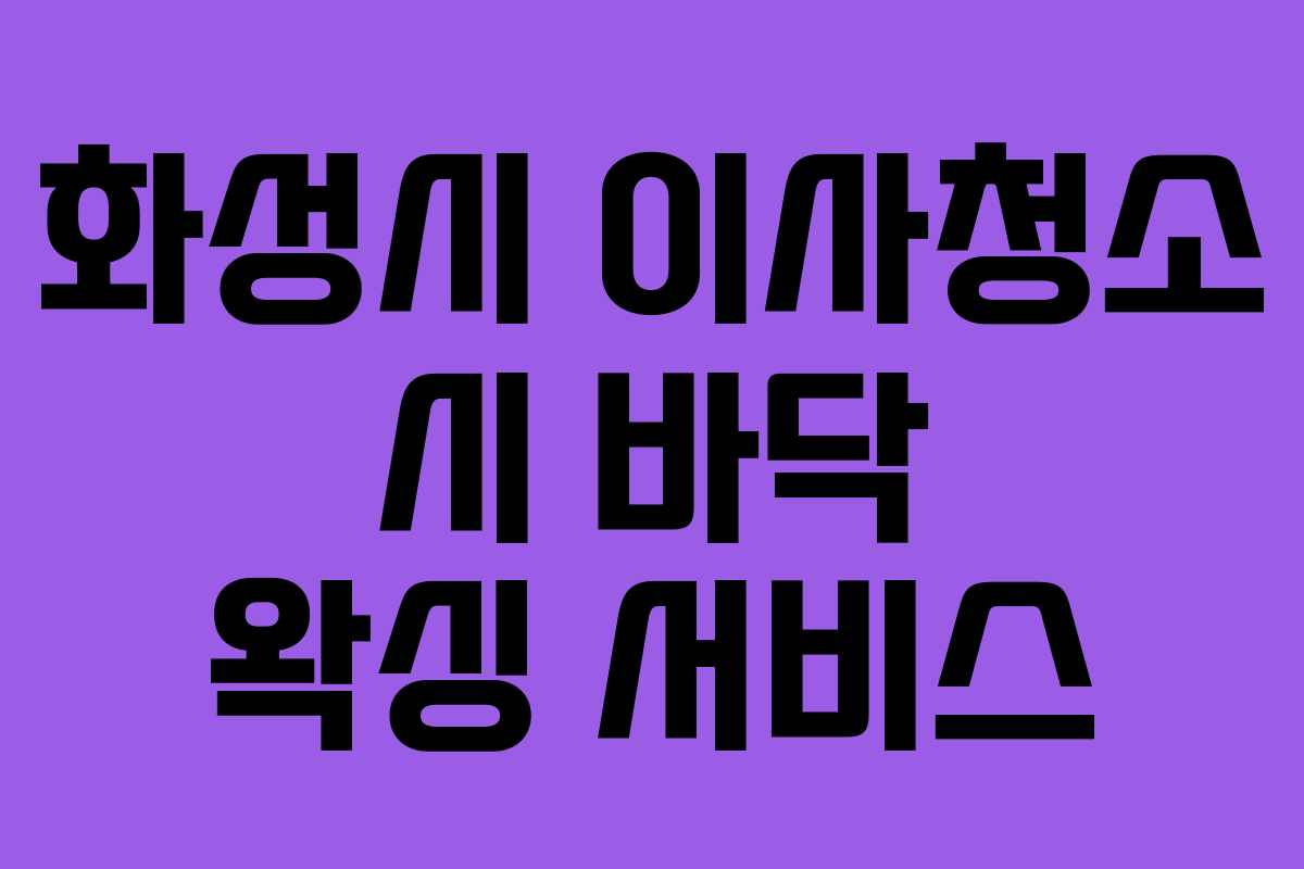 화성시 이사청소 시 바닥 왁싱 서비스