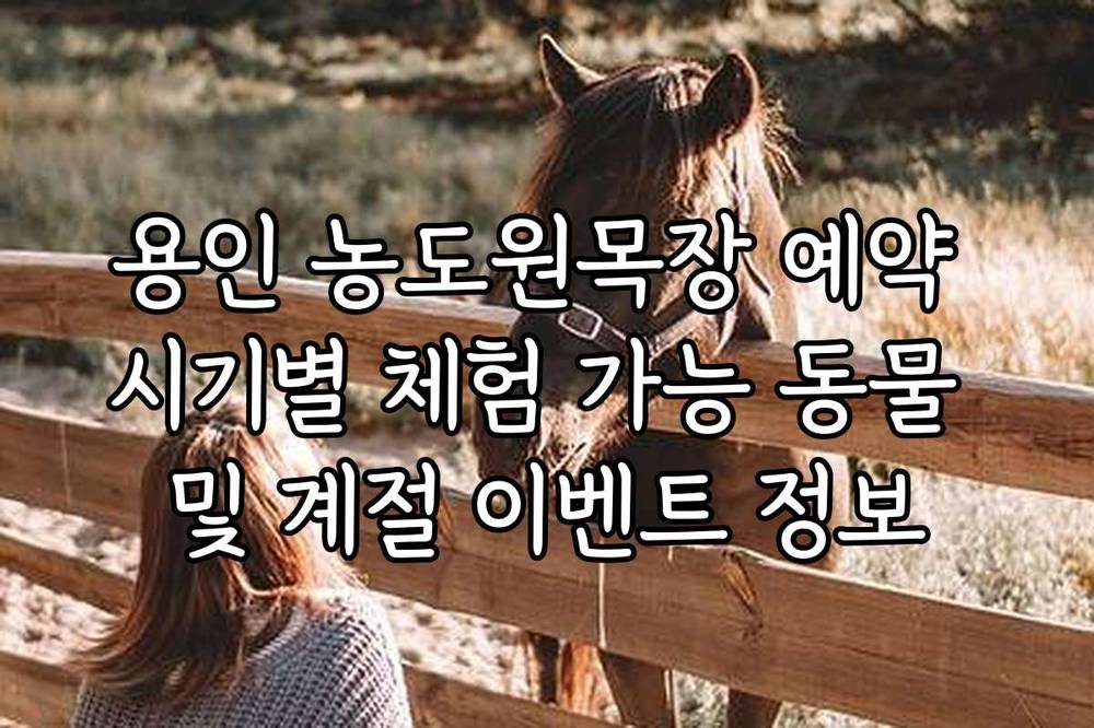 용인 농도원목장 예약 시기별 체험 가능 동물 및 계절 이벤트 정보