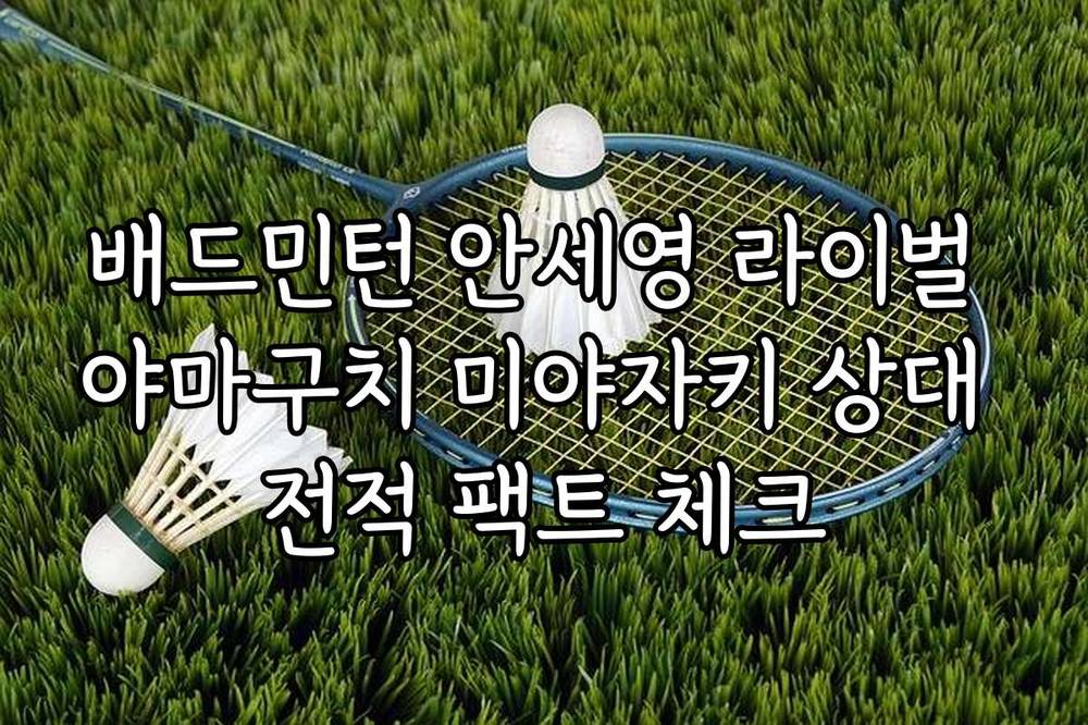 배드민턴 안세영 라이벌 야마구치 미야자키 상대 전적 팩트 체크