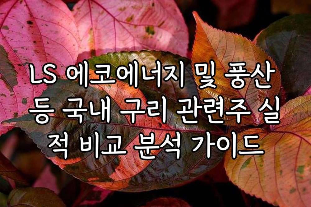 LS 에코에너지 및 풍산 등 국내 구리 관련주 실적 비교 분석 가이드