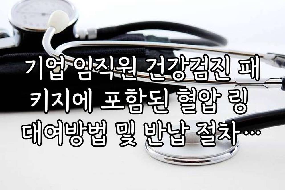 기업 임직원 건강검진 패키지에 포함된 혈압 링 대여방법 및 반납 절차 정리