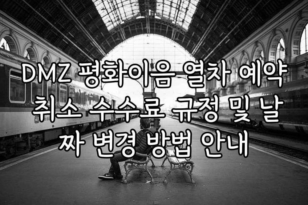 DMZ 평화이음 열차 예약 취소 수수료 규정 및 날짜 변경 방법 안내