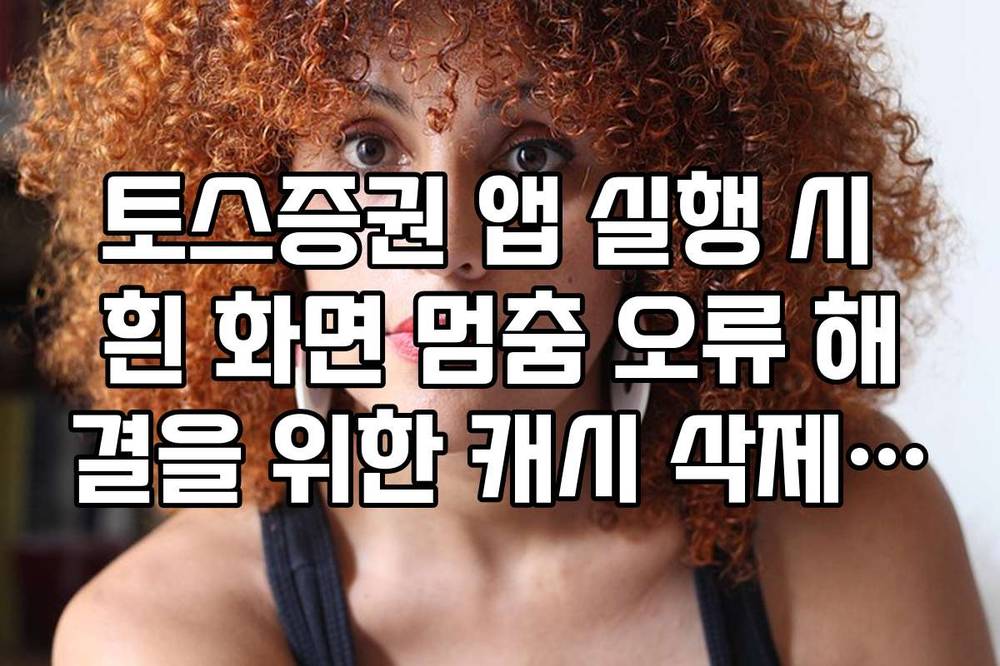 토스증권 앱 실행 시 흰 화면 멈춤 오류 해결을 위한 캐시 삭제 방법