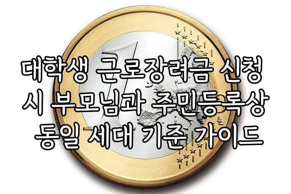 대학생 근로장려금 신청 시 부모님과 주민등록상 동일 세대 기준 가이드