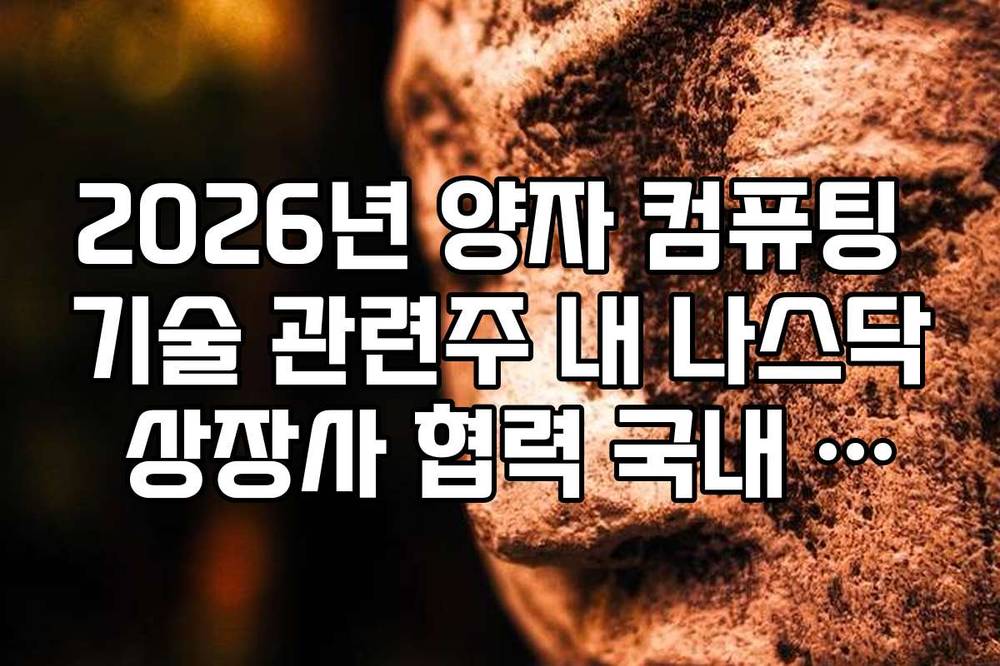 2026년 양자 컴퓨팅 기술 관련주 내 나스닥 상장사 협력 국내 기업 리스트