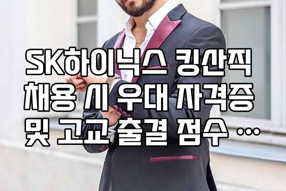 SK하이닉스 킹산직 채용 시 우대 자격증 및 고교 출결 점수 반영 비중