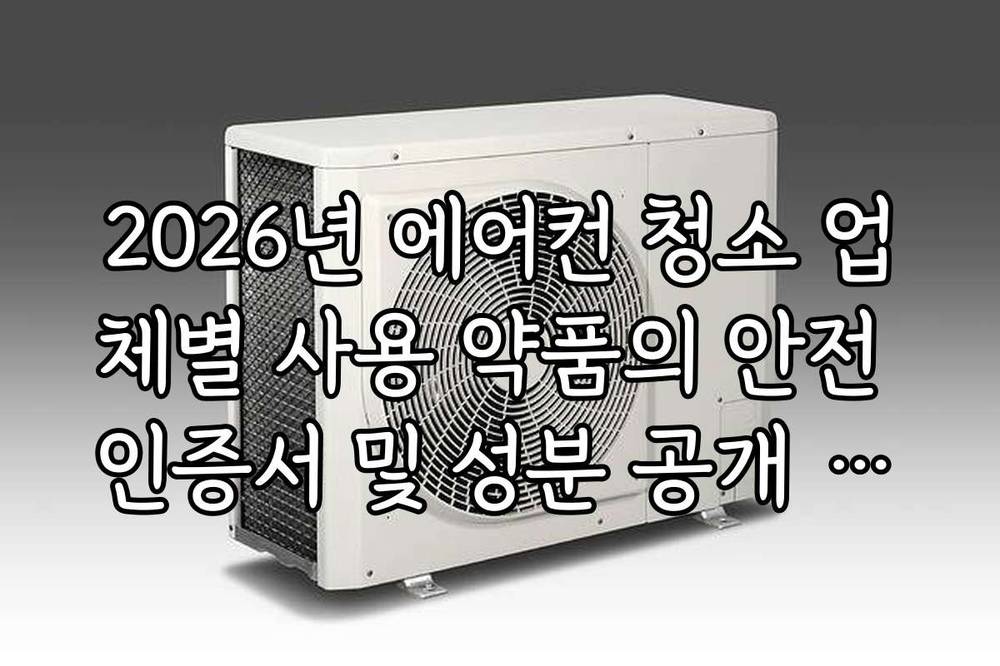 2026년 에어컨 청소 업체별 사용 약품의 안전 인증서 및 성분 공개 여부