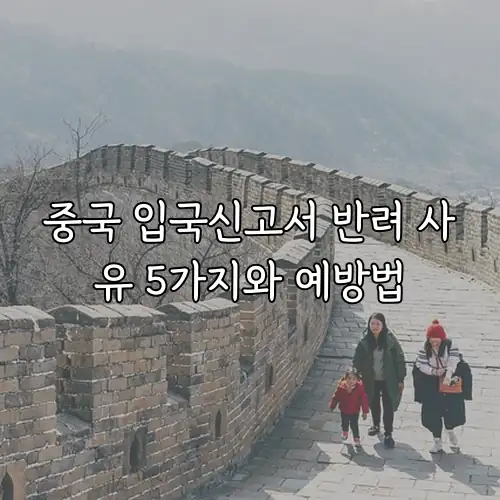 중국 입국신고서 반려 사유 5가지와 예방법