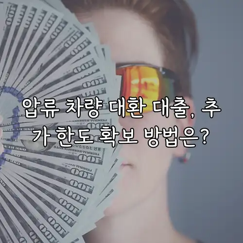 압류 차량 대환 대출, 추가 한도 확보 방법은?