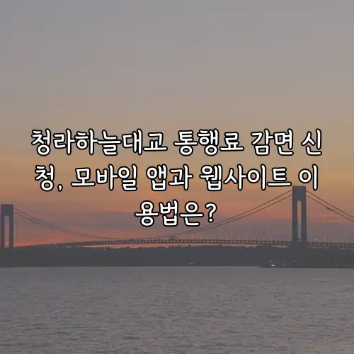 청라하늘대교 통행료 감면 신청, 모바일 앱과 웹사이트 이용법은?