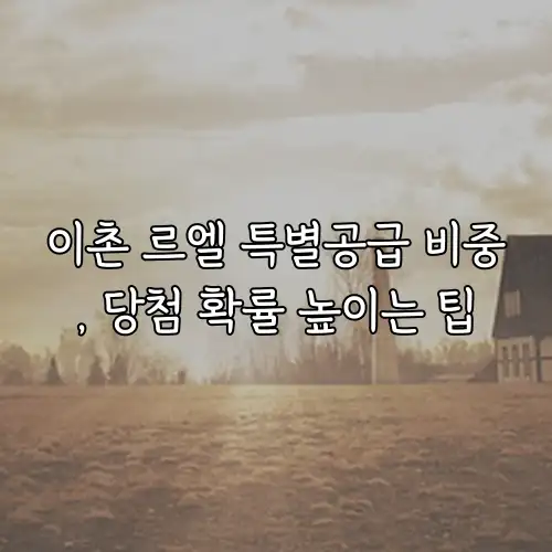이촌 르엘 특별공급 비중, 당첨 확률 높이는 팁