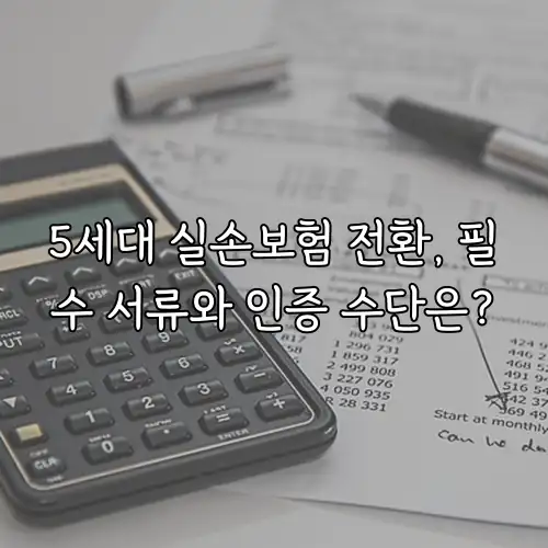 5세대 실손보험 전환, 필수 서류와 인증 수단은?