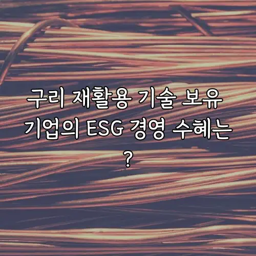 구리 재활용 기술 보유 기업의 ESG 경영 수혜는?