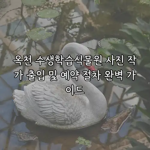 옥천 수생학습식물원 사진 작가 출입 및 예약 절차 완벽 가이드