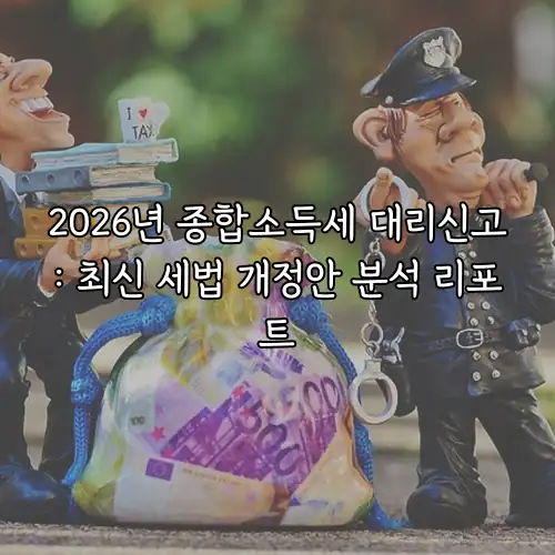2026년 종합소득세 대리신고: 최신 세법 개정안 분석 리포트