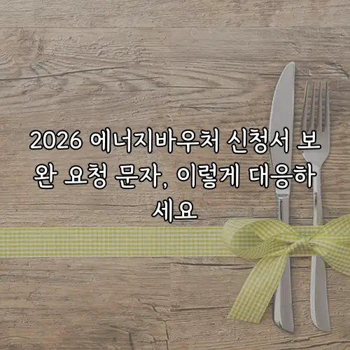 2026 에너지바우처 신청서 보완 요청 문자, 이렇게 대응하세요