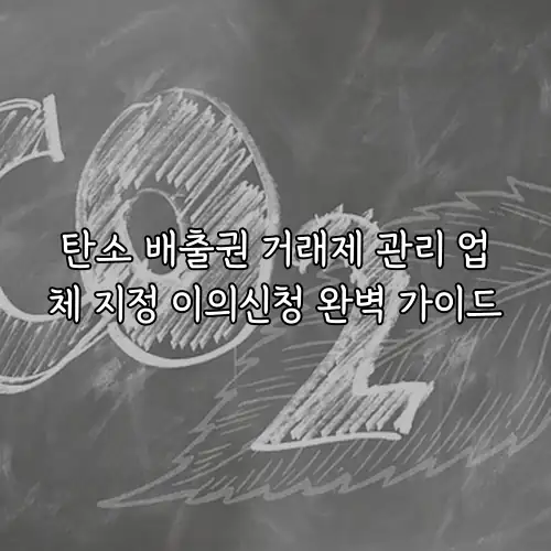 탄소 배출권 거래제 관리 업체 지정 이의신청 완벽 가이드