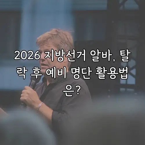 2026 지방선거 알바, 탈락 후 예비 명단 활용법은?
