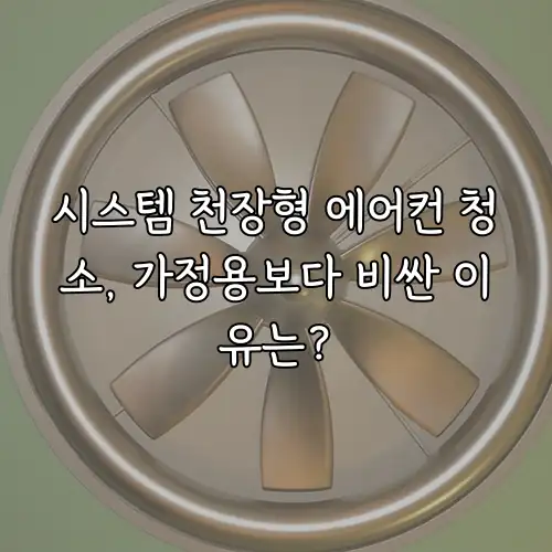 시스템 천장형 에어컨 청소, 가정용보다 비싼 이유는?