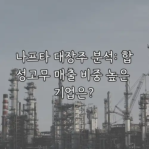 나프타 대장주 분석: 합성고무 매출 비중 높은 기업은?