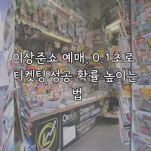 이상준쇼 예매, 0.1초로 티켓팅 성공 확률 높이는 법