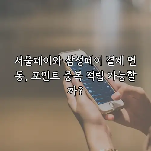 서울페이와 삼성페이 결제 연동, 포인트 중복 적립 가능할까?