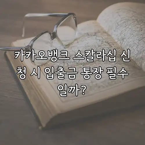 카카오뱅크 스칼라십 신청 시 입출금 통장 필수일까?