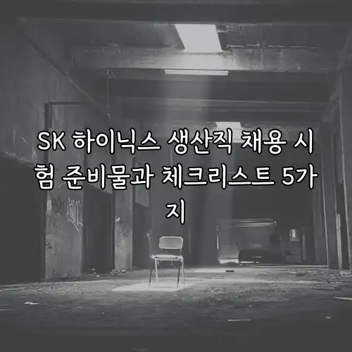 SK 하이닉스 생산직 채용 시험 준비물과 체크리스트 5가지