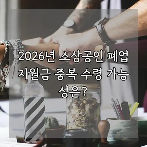 2026년 소상공인 폐업지원금 중복 수령 가능성은?