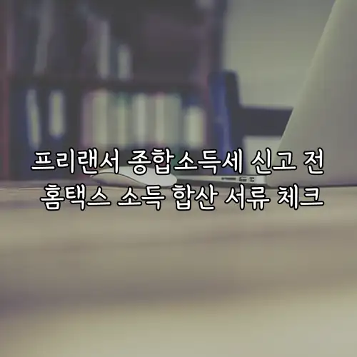 프리랜서 종합소득세 신고 전 홈택스 소득 합산 서류 체크