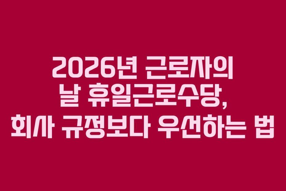 2026년 근로자의 날 휴일근로수당, 회사 규정보다 우선하는 법