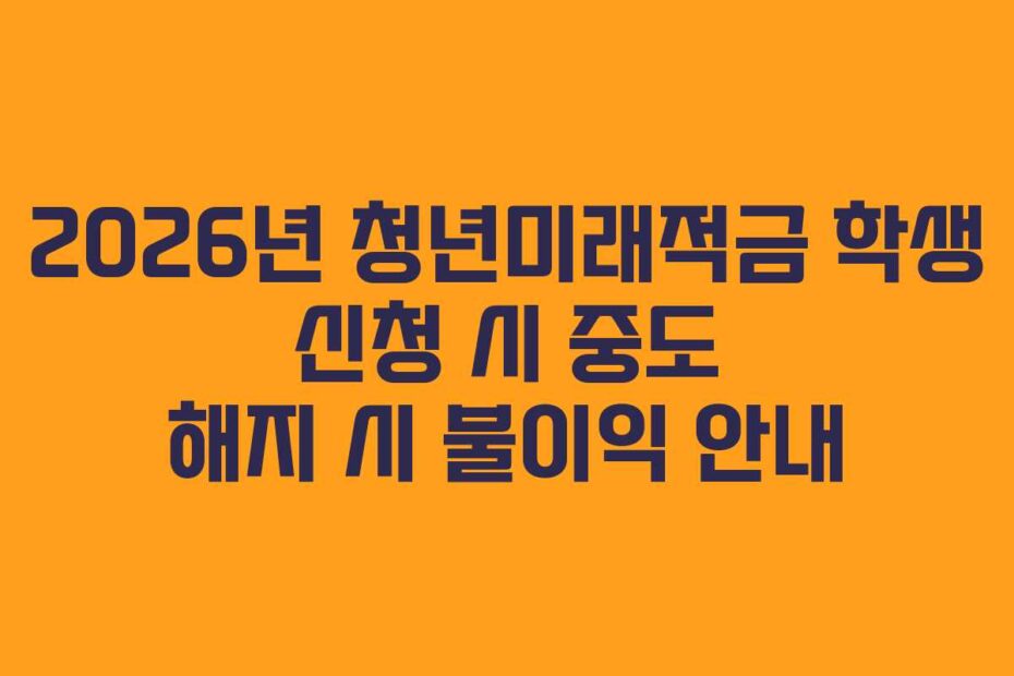 2026년 청년미래적금 학생 신청 시 중도 해지 시 불이익 안내