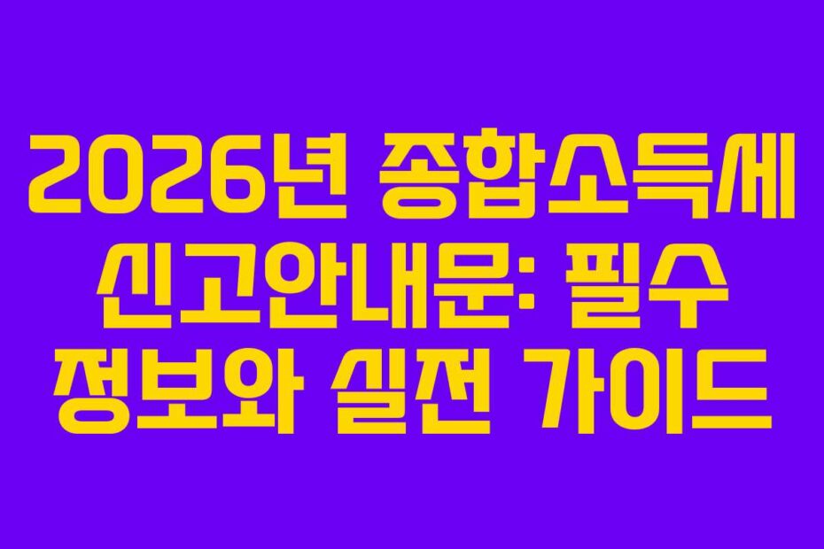 2026년 종합소득세 신고안내문: 필수 정보와 실전 가이드