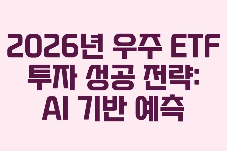 2026년 우주 ETF 투자 성공 전략: AI 기반 예측