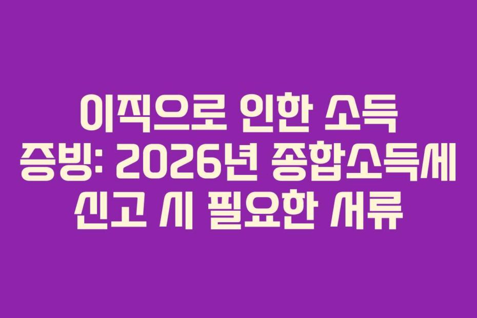 이직으로 인한 소득 증빙: 2026년 종합소득세 신고 시 필요한 서류