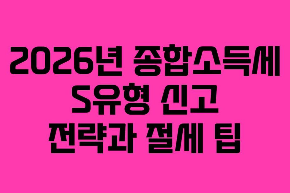 2026년 종합소득세 S유형 신고 전략과 절세 팁