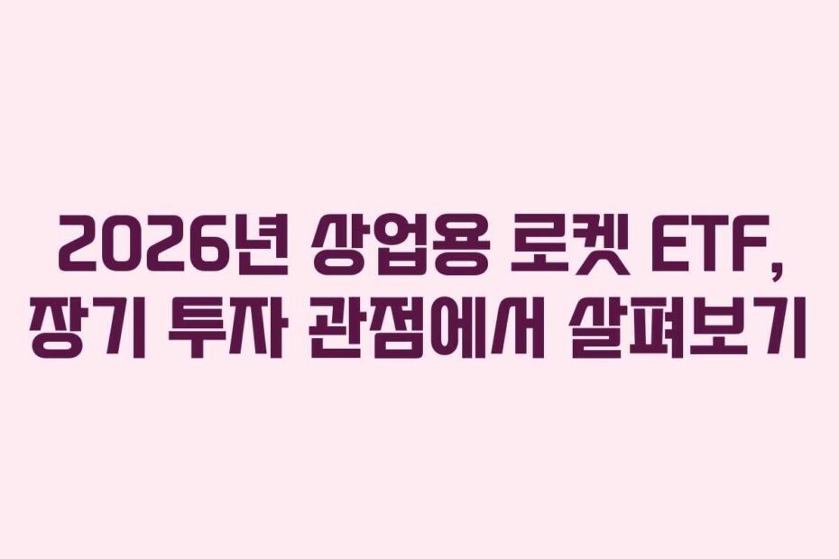 2026년 상업용 로켓 ETF, 장기 투자 관점에서 살펴보기