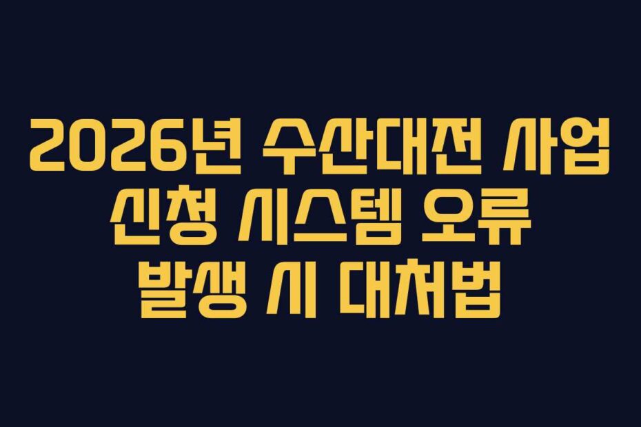 2026년 수산대전 사업 신청 시스템 오류 발생 시 대처법