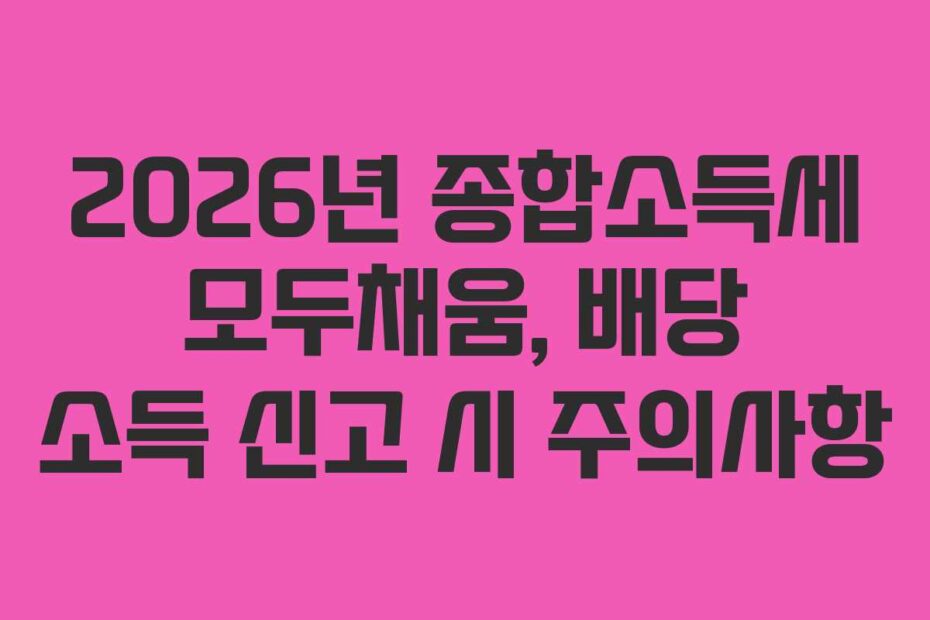 2026년 종합소득세 모두채움, 배당 소득 신고 시 주의사항