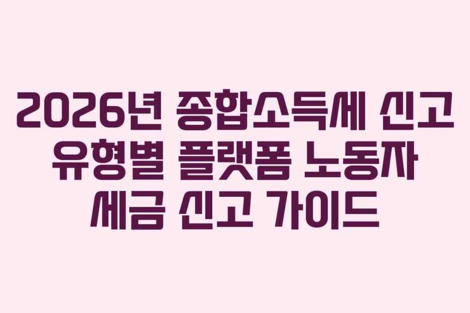 2026년 종합소득세 신고 유형별 플랫폼 노동자 세금 신고 가이드