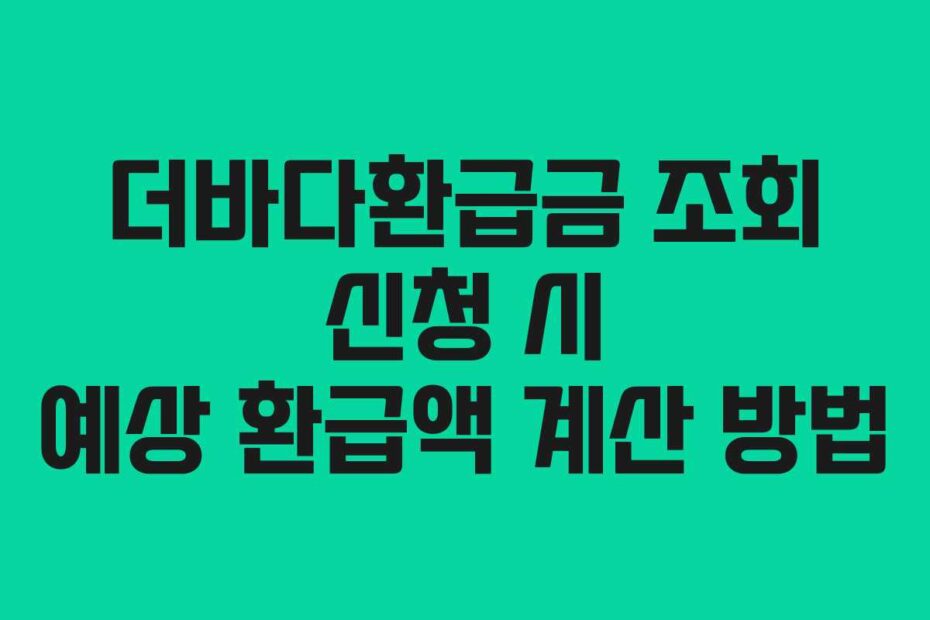더바다환급금 조회 신청 시 예상 환급액 계산 방법