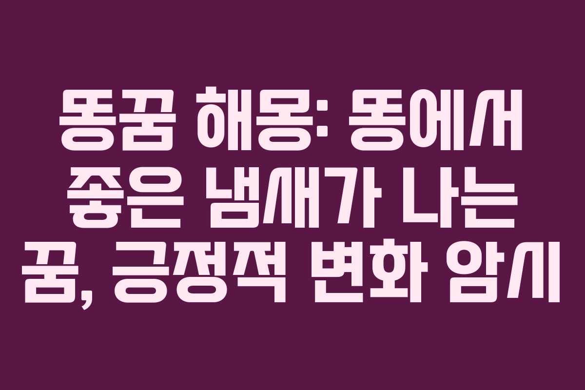 똥꿈 해몽: 똥에서 좋은 냄새가 나는 꿈, 긍정적 변화 암시