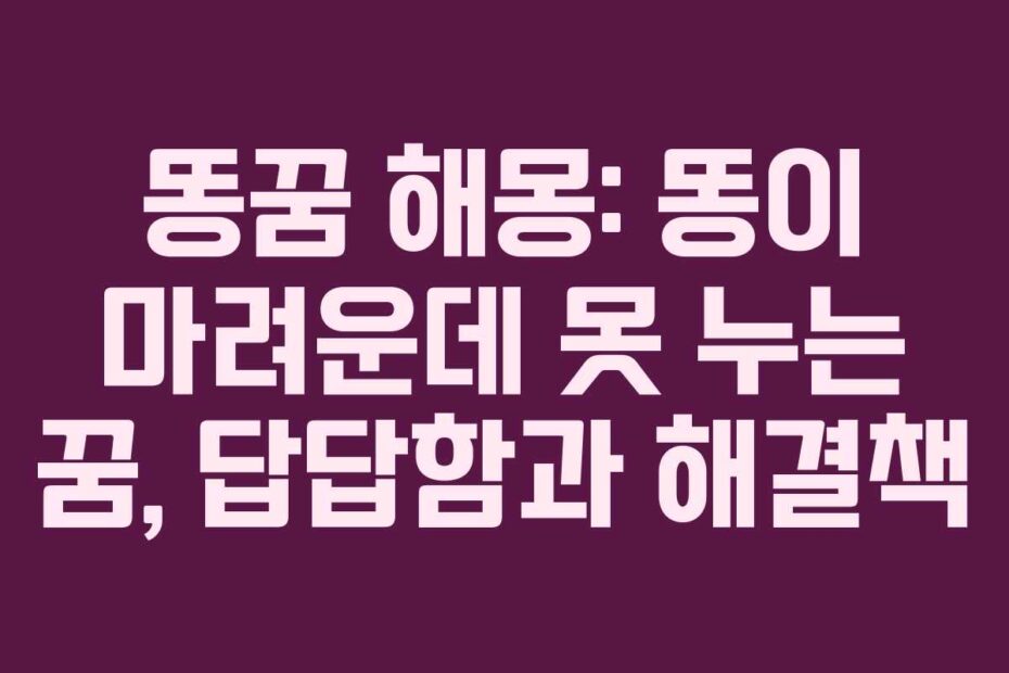 똥꿈 해몽: 똥이 마려운데 못 누는 꿈, 답답함과 해결책