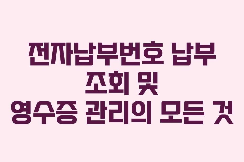전자납부번호 납부 조회 및 영수증 관리의 모든 것