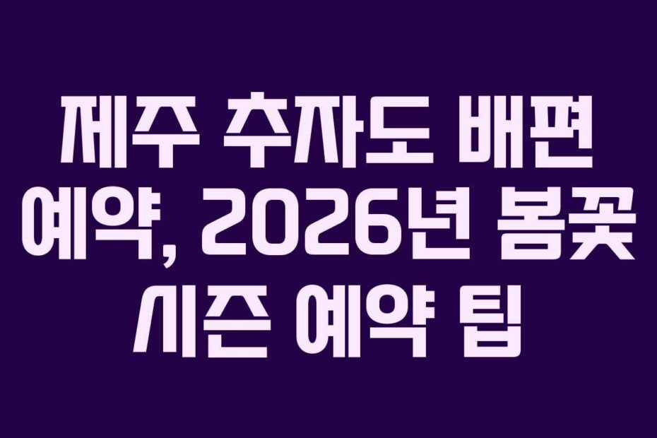 제주 추자도 배편 예약, 2026년 봄꽃 시즌 예약 팁